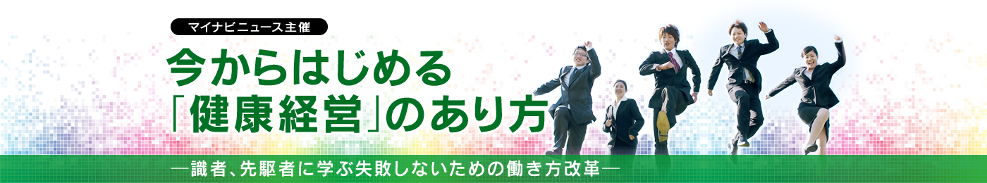 【特別企画】今からはじめる「健康経営」のあり方 - 識者、先駆者に学ぶ失敗しないための働き方改革