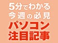 5分でわかる今週のPC注目記事 - 5月30日～6月5日