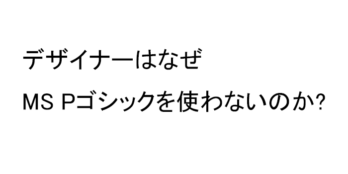 デザイナーはなぜMS Pゴシックを使わないのか? - エディトリアルデザイナーに聞いてみた