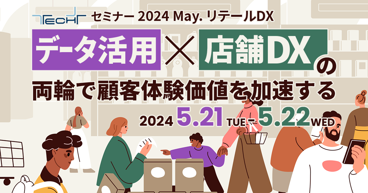 DCSオンライン × TECH+ セミナー 2024 May. リテールDX<br />
  ～データ活用×店舗DXの両輪で顧客体験価値を加速する～