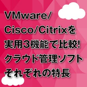 VMware/Cisco/Citrixを実用3機能で比較! クラウド管理ソフトそれぞれの特長