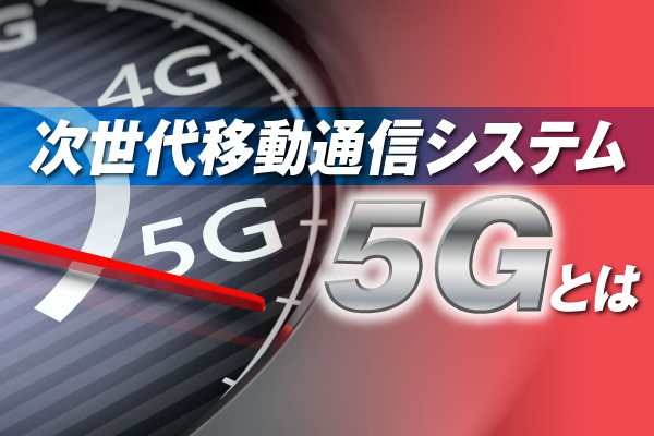次世代移動通信システム「5G」とは 第3回 日本は5Gでなにを目指す？