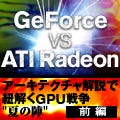 GeForce vs ATI Radeon - アーキテクチャ解説で紐解くGPU戦争"夏の陣" (前編)