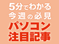 5分でわかる今週のPC注目記事 - 4月12日～4月18日