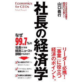 99.7%の社長は「経済」を誤解している?! 山口義行氏の新刊『社長の経済学』