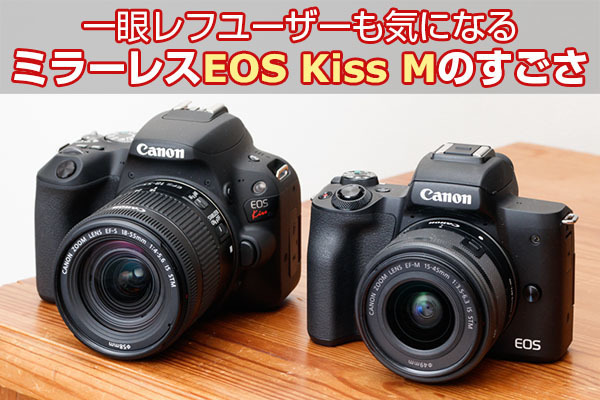 一眼レフ使いの私が「EOS Kiss M」に買い替えたくなった理由 | マイ