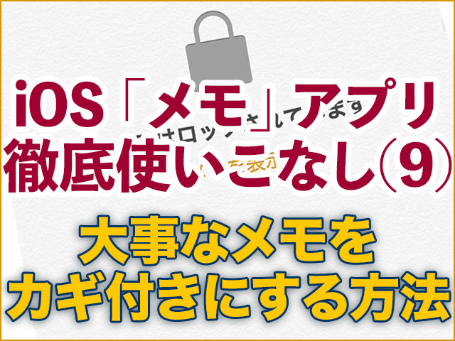 Ios メモ アプリ徹底使いこなし 9 大事なメモをカギ付きにする方法 マイナビニュース