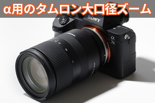 タムロンのEマウント大口径ズーム「28-75mm F/2.8」は画期的 タムロンのEマウント大口径ズーム「28-75mm F/2.8」は画期的