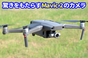 DJIの新ドローン「Mavic 2」、進化したカメラや撮影機能に驚き