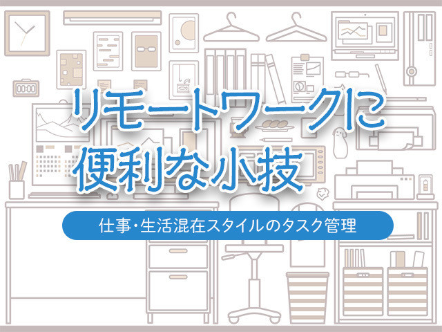 リモートワークに便利な小技 仕事 生活混在スタイルのタスク管理 マイナビニュース