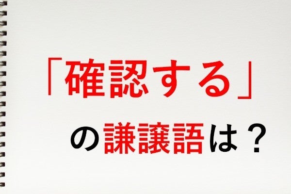 確認する」の謙譲語は「確認いたします」 - 知っておきたい敬語表現