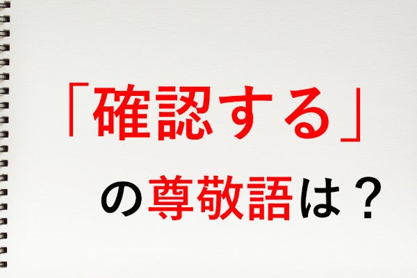 確認する」の尊敬語は「確認なさる」 - 知っておきたい敬語表現 | マイ