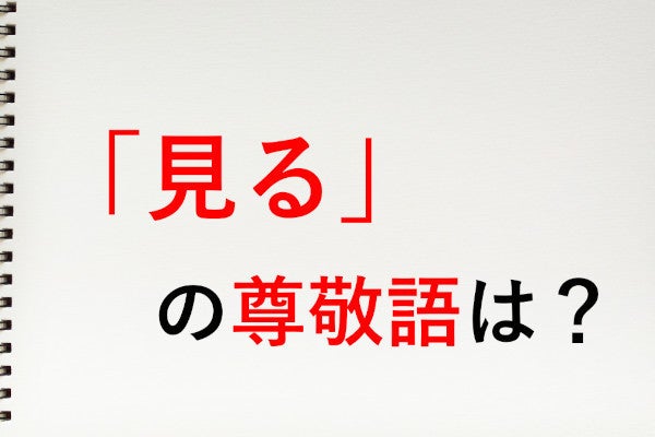 見る」の尊敬語は「ご覧になる」 - 知っておきたい敬語表現 | マイナビニュース