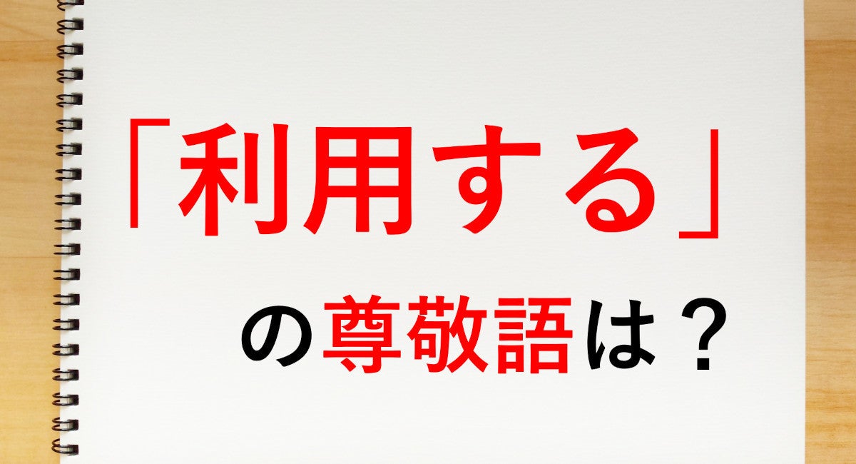 利用する の尊敬語は ご利用になる 知っておきたい敬語表現 マイナビニュース