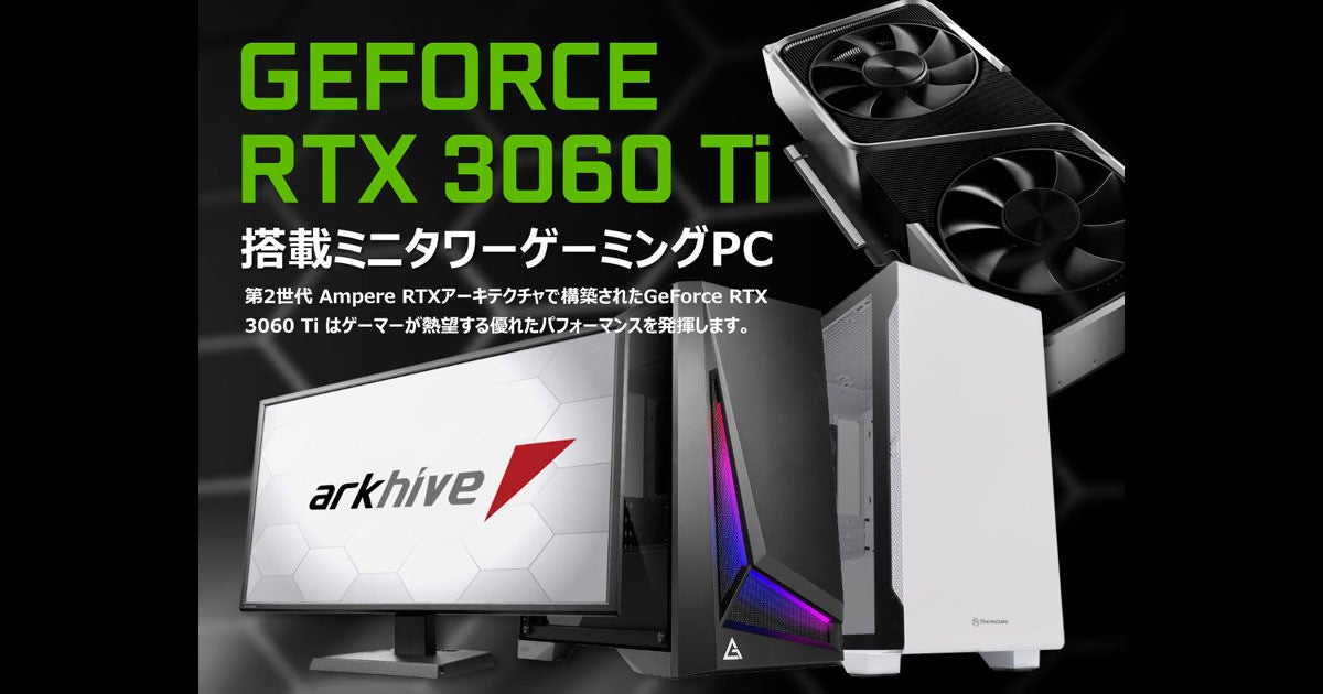 アーク、GeForce RTX 3060 Ti搭載のミニタワー型ゲーミングPC 4モデル | マイナビニュース