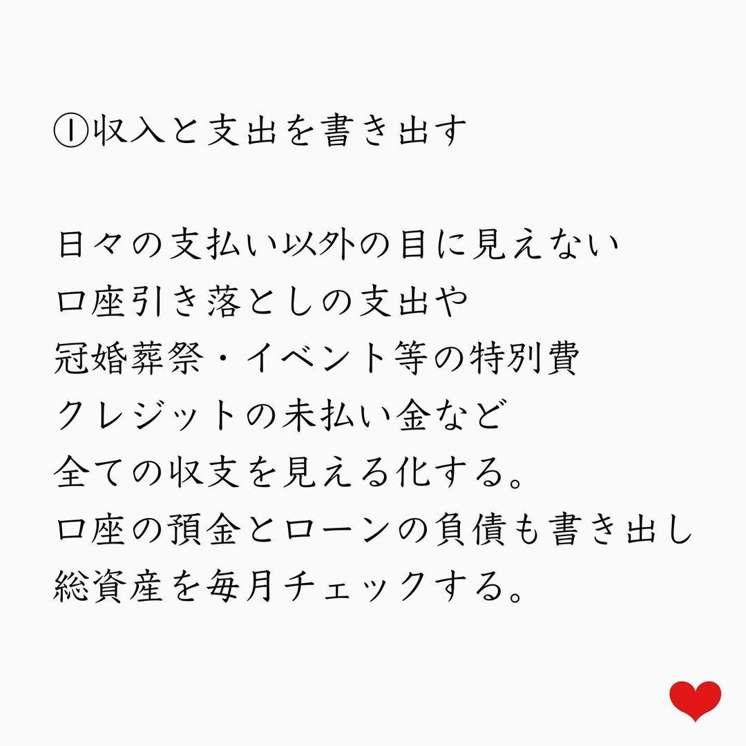 ①収入と支出を書き出す。日々の支払い以外の目に見えない豪座引き落としの支出や冠婚葬祭・イベントなどの特別費クレジットの未払金などすべての収支を見えるかする。口座の預金とローンの負債も書き出し総資産を毎月チェックする。