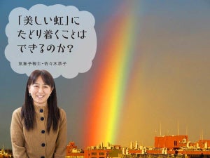 「美しい虹」にたどり着くことはできるのか? /気象予報士・佐々木恭子