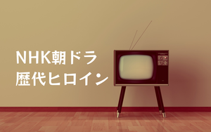 NHK「朝ドラ」の歴代ヒロインを演じた女優を紹介