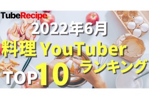 TubeRecipeが2022年6月人気料理YouTuberランキング発表、1位は?