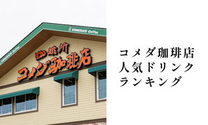 コメダ珈琲店の人気ドリンクランキング、カロリーと値段も紹介