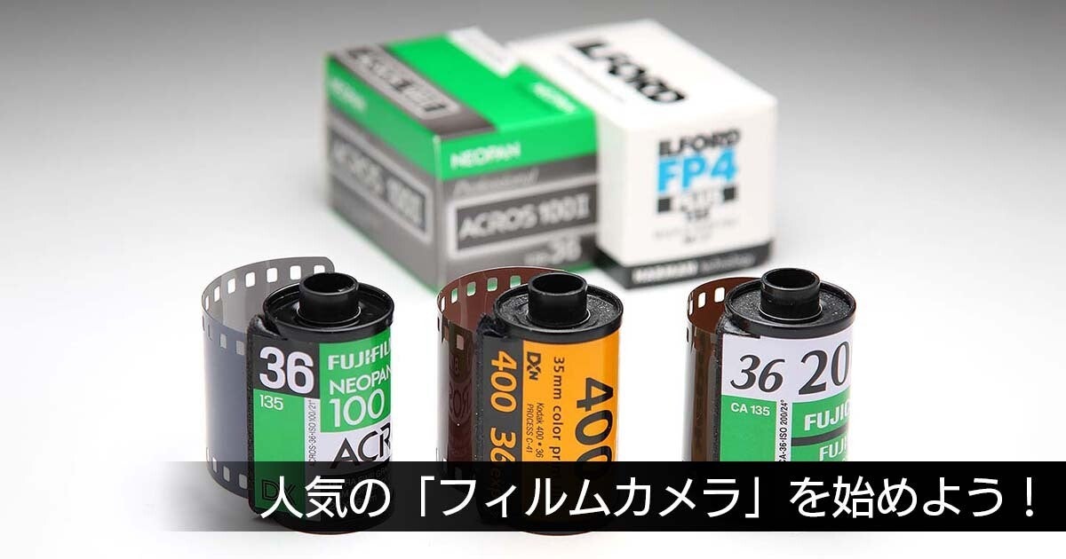 若者に人気のフィルムカメラ、始めるにあたって覚えておきたいポイント 