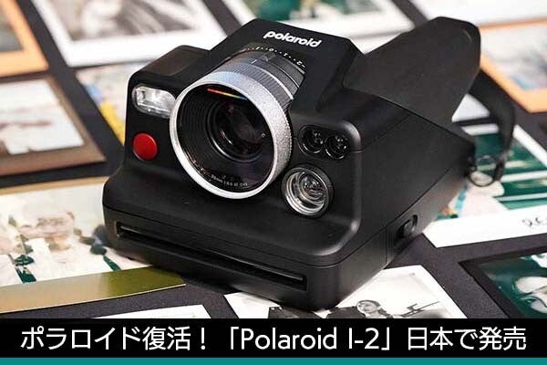 ポラロイド復活！ 最新カメラ「Polaroid I-2」日本発売決定、早期購入 