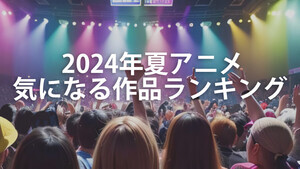 2024年夏アニメ、気になる作品ランキング - 圧倒的1位は『【推しの子】』、2位は昭和からのファンも注目する作品がランクイン!