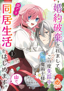 井上らい『婚約破棄されまして、この度失踪中の最強魔術士様と訳アリ同居生活をはじめます。山で。』1～3話を配信開始