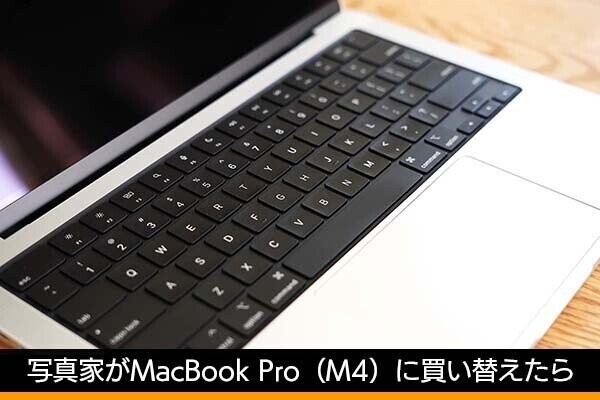 写真家はなぜMacBook Pro（M4）に買い替え、どこに驚いたのか