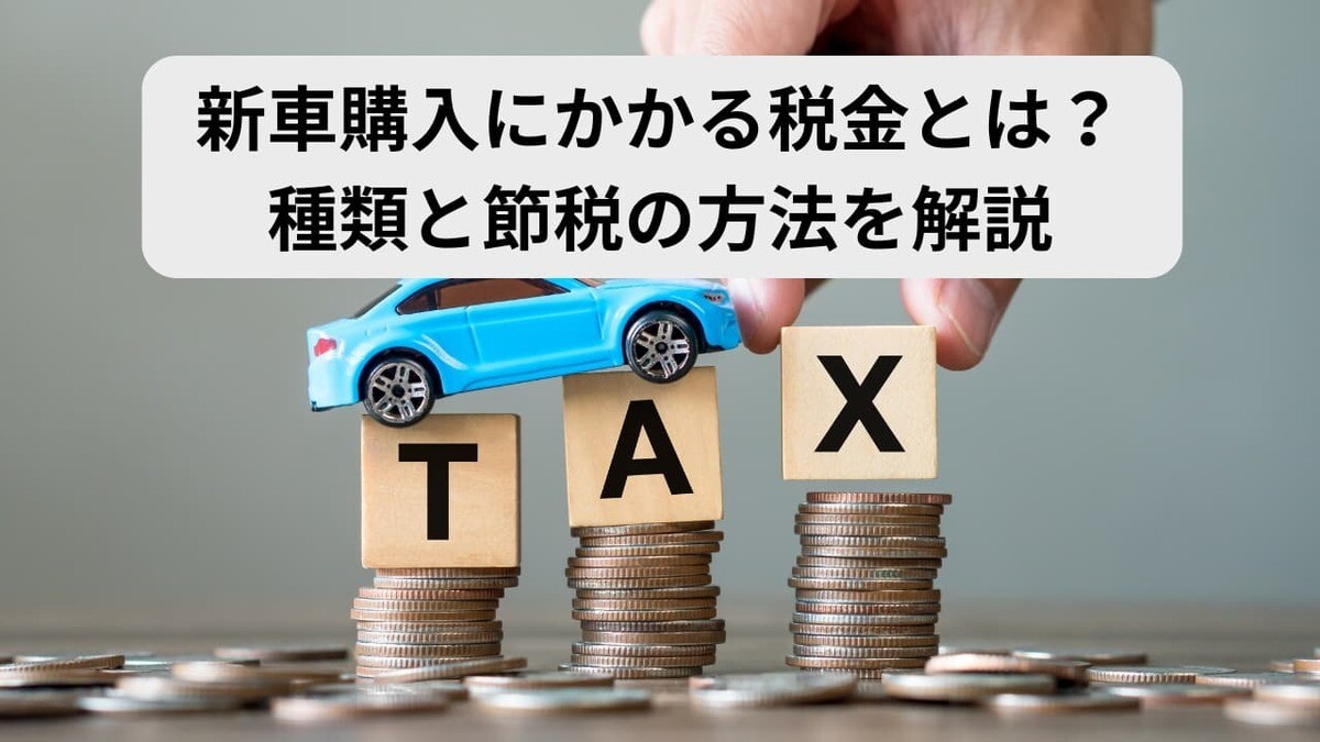 新車購入にかかる税金とは？種類と節税の方法を解説