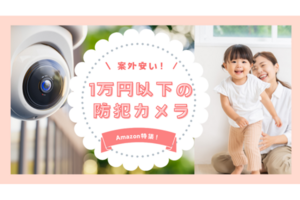 【Amazonセール】1万円以内で買えるおすすめの防犯カメラ7選を紹介！