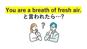 大人の英語クイズ 第1回 「You are a breath of fresh air.」と言われたら、喜んでいい? 気になるその意味は…