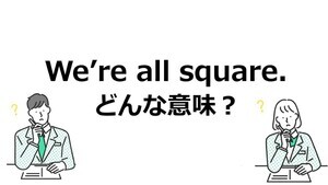 ど～れだ! 1分でデキる英語3択クイズ 第39回 【難問】「We're all square.」ってどういう意味? - 解けたらスゴイ!