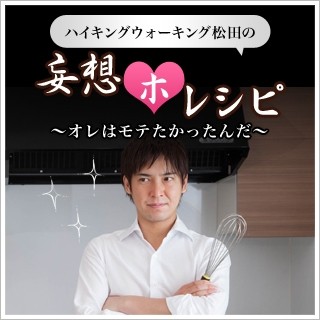 ハイキングウォーキング･松田の 妄想"ホ"レシピ ～オレはモテたかったんだ～ 第1回 第1話『休日、何人かで家呑み(パーティー)する時、5分で簡単にできてしまうささっとティラミス!!! ～トレンディー課長本多編～』