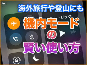 iPhone基本の「き」 第308回 バッテリー節約、海外旅行や登山にも! iPhoneの「機内モード」活用法