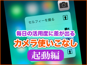 iPhone基本の「き」 第334回 これ知ってる? 毎日の活用度に差が出る - iPhoneカメラ使いこなし起動編