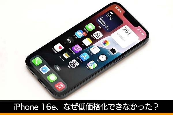 10万円近い価格に失望の声、なぜ「iPhone 16e」は低価格化でき 10万円近い価格に失望の声、なぜ「iPhone 16e」は低価格化でき