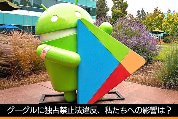 佐野正弘のケータイ業界情報局 第152回 グーグルに独占禁止法違反、巨大IT企業への規制が私たちにもたらす影響は？