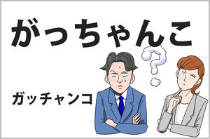 おじさんビジネス用語塾 第7回 【がっちゃんこ】語感から意味が通じるパワーワード!?