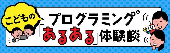 こどものプログラミング「あるある」体験談 4 【漫画】プログラミングの知識が豊富なパパだからこその失敗 マイナビニュース