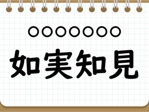 社会人なら常識? 四字熟語クイズ 第21回 【クイズ】意外と難しい四字熟語「如実知見」って読める? 