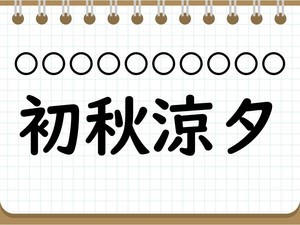 社会人なら常識? 四字熟語クイズ 第5回 【クイズ】今の季節にぴったりな四字熟語「初秋涼夕」って読める? 