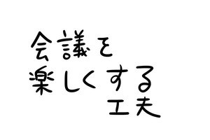 あなたのオフィスにも存在するかもしれない日常のsomething 第26回 会議を楽しくする工夫