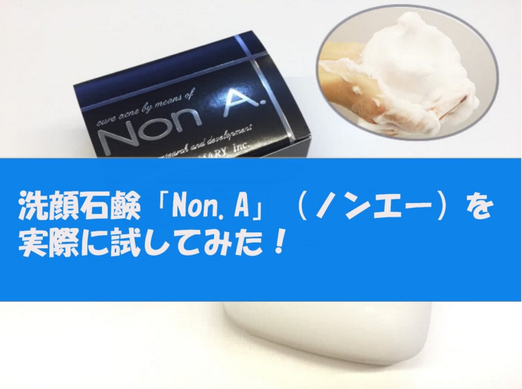 Non A.（ノンエー）はニキビに効果あり？口コミで話題の石鹸を試してみた！