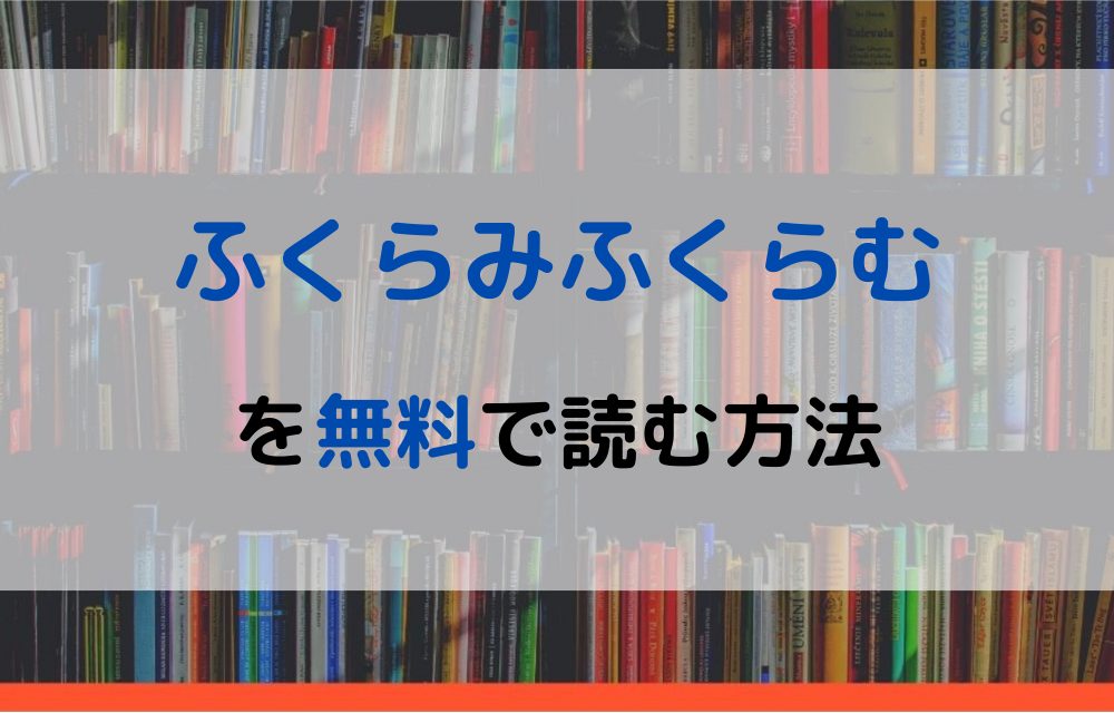 漫画 ふくらみふくらむを全巻無料で読めるアプリや違法サイトまで調査 電子書籍比較