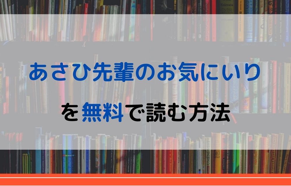 漫画 あさひ先輩のお気にいりを全巻無料で読めるアプリやサイトはある 違法サイトについても解説 電子書籍比較