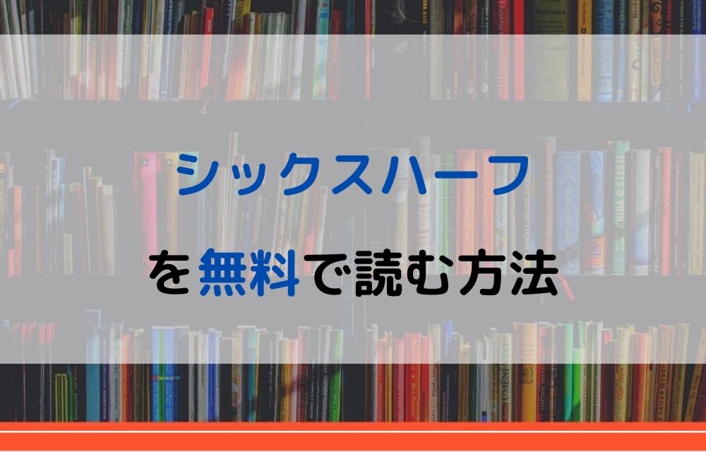 漫画 シックスハーフを全巻無料で読めるアプリやサイトはある 違法サイトについても解説 電子書籍比較