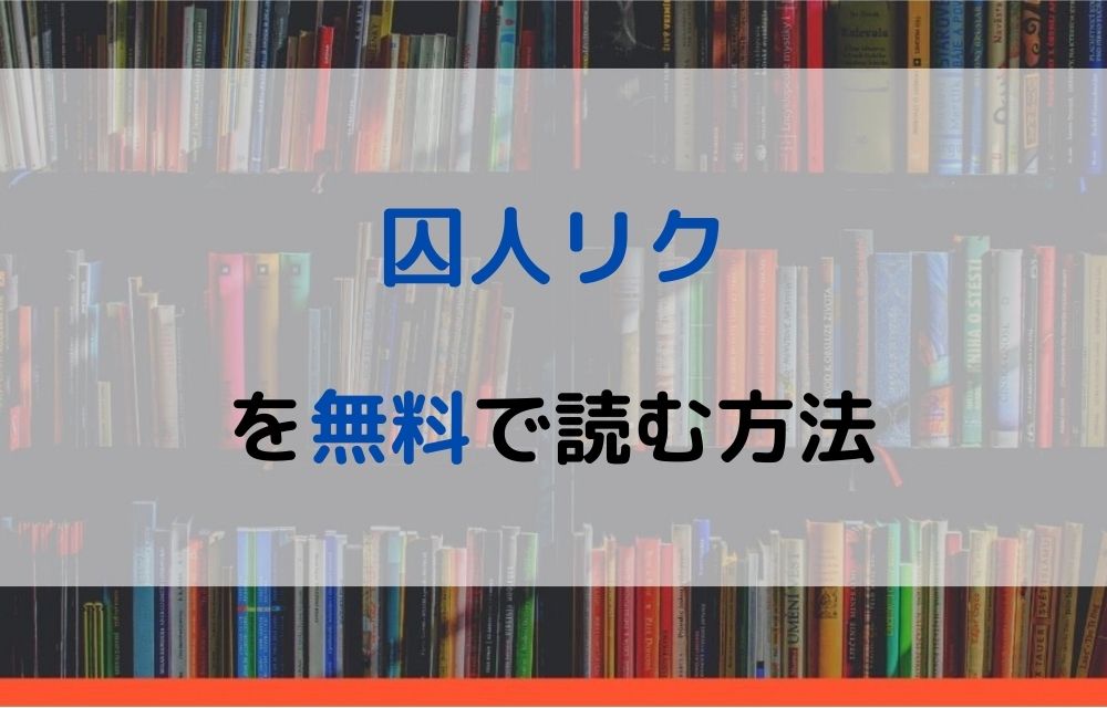 漫画 囚人リクを全巻無料で読めるアプリや違法サイトまで調査 電子書籍比較