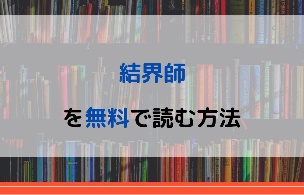 漫画 結界師を全巻無料で読めるアプリや違法サイトまで調査 電子書籍比較