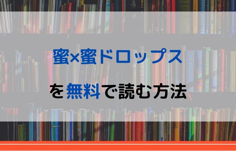 漫画 蜜 蜜ドロップスを全巻無料で読めるアプリや違法サイトまで調査 電子書籍比較